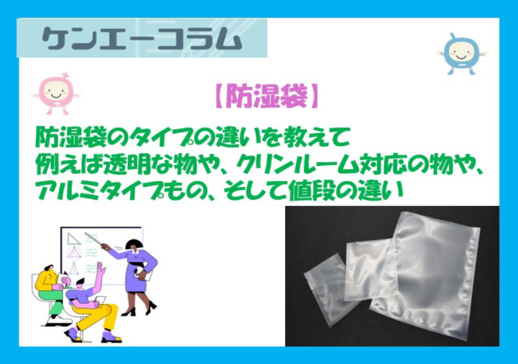 防湿袋のタイプの違いを教えて 例えば透明な物や、クリーンルーム対応の物や、アルミタイプもの、そして値段の違い