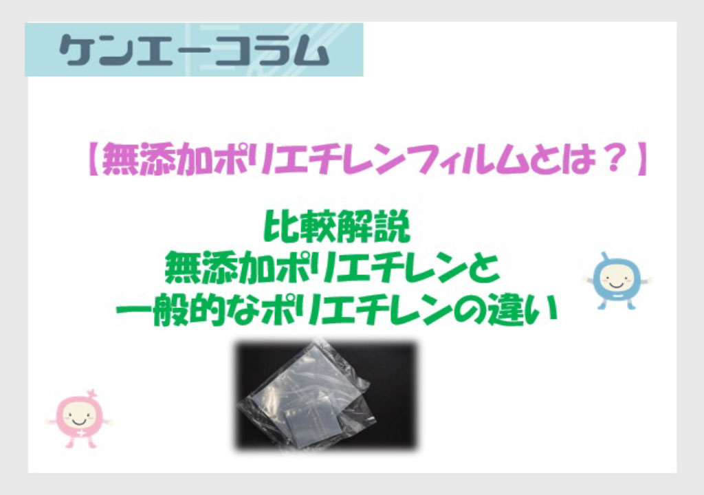 【無添加ポリエチレンフィルムとは？】比較解説 無添加ポリエチレンと一般的なポリエチレンの違い