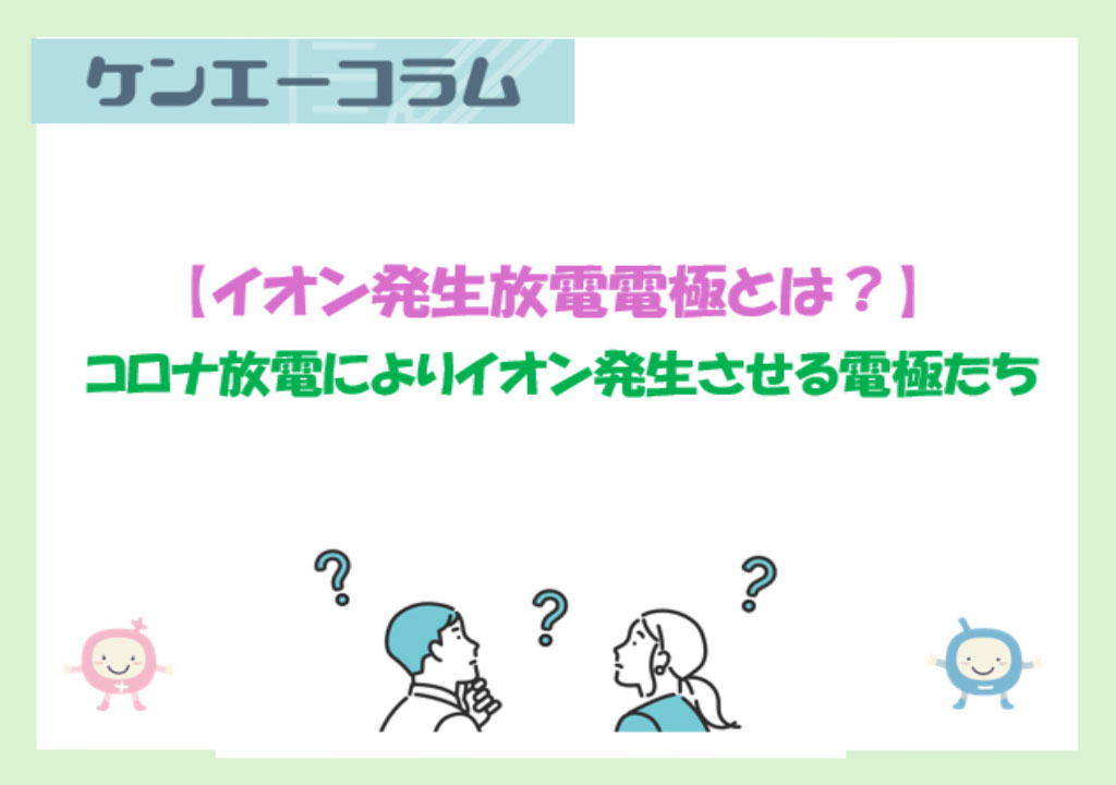 【イオン発生放電電極とは？】コロナ放電によりイオンを発生させる電極たち